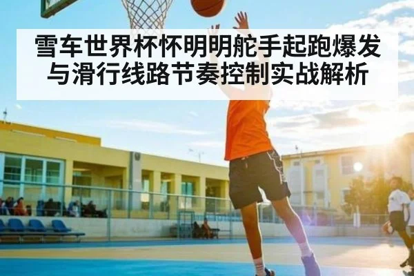 雪车世界杯怀明明舵手起跑爆发与滑行线路节奏控制实战解析