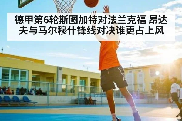德甲第6轮斯图加特对法兰克福 昂达夫与马尔穆什锋线对决谁更占上风