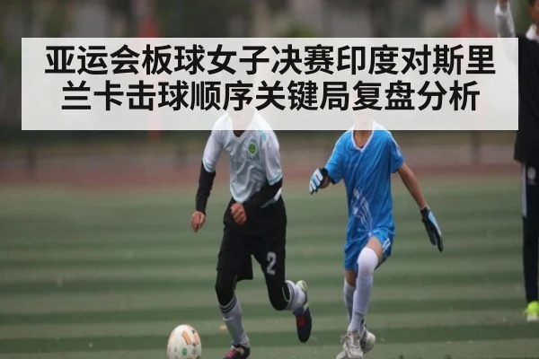 亚运会板球女子决赛印度对斯里兰卡击球顺序关键局复盘分析