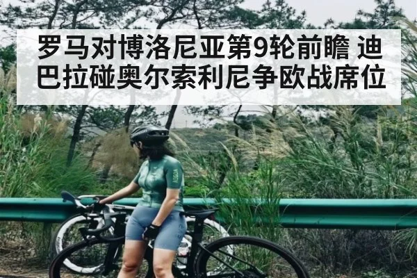 罗马对博洛尼亚第9轮前瞻 迪巴拉碰奥尔索利尼争欧战席位