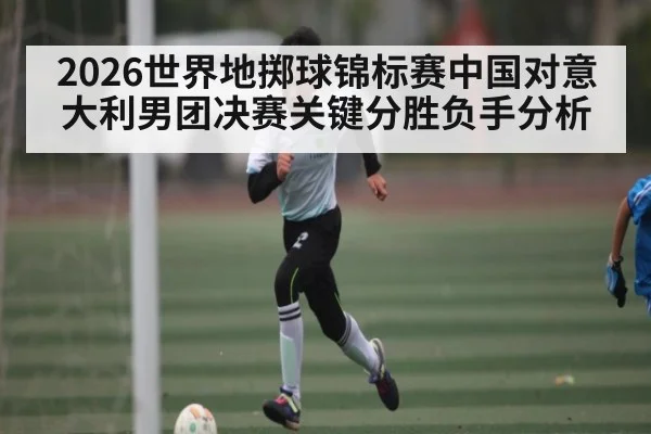 2026世界地掷球锦标赛中国对意大利男团决赛关键分胜负手分析